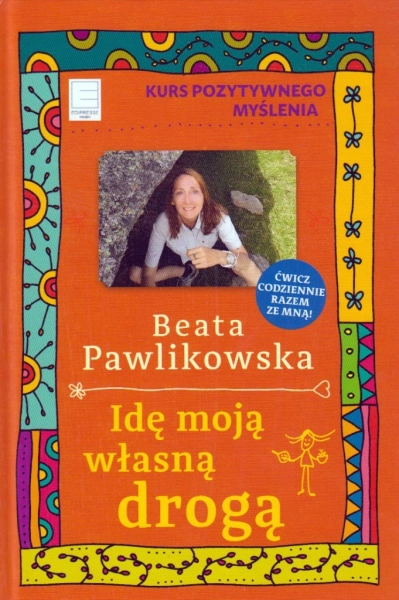 KURS POZYTYWNEGO MYŚLENIA IDĘ MOJĄ WŁASNĄ DROGĄ BEATA PAWLIKOWSKA