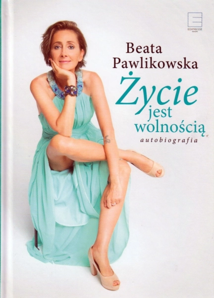 ŻYCIE JEST WOLNOŚCIĄ AUTOBIOGRAFIA BEATA PAWLIKOWSKA