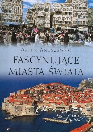FASCYNUJĄCE MIASTA ŚWIATA ARTUR ANUSZEWSKI