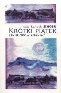 KRÓTKI PIĄTEK I INNE OPOWIADANIA ISAAC BASHEVIS SINGER