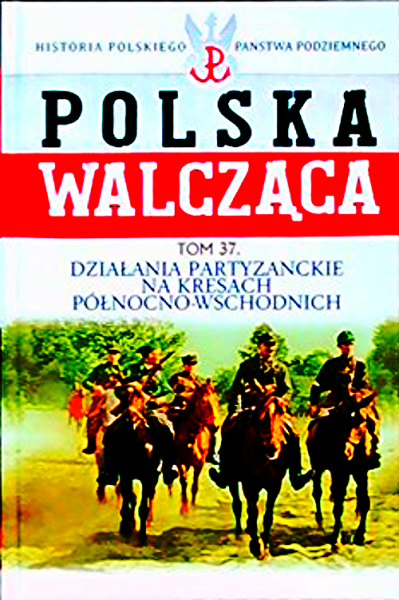 POLSKA WALCZĄCA 37 DZIAŁANIA PARTYZANCKIE NA KRESACH PÓŁNOCNO WSCHODNICH 