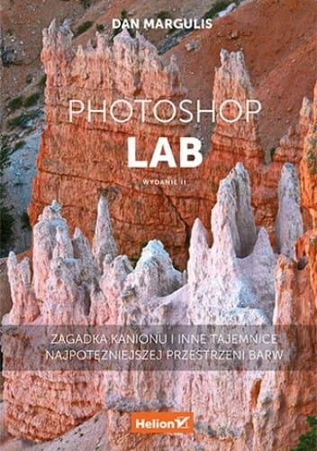 Photoshop LAB. Zagadka kanionu i inne tajemnice najpotężniejszej przestrzeni barw. Wydanie II