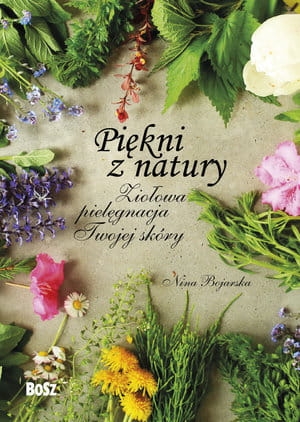PIĘKNI Z NATURY ZIOŁOWA PIELĘGNACJA TWOJEJ SKÓRY D BOJARSKI 