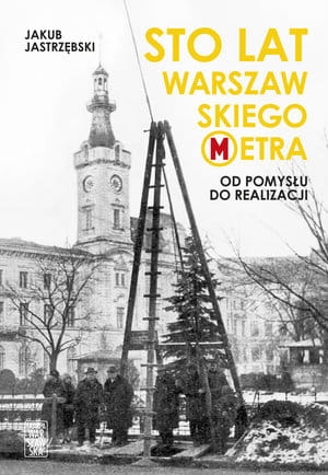 STO LAT WARSZAWSKIEGO METRA OD POMYSŁU DO REALIZACJI J JASTRZĘBSKI