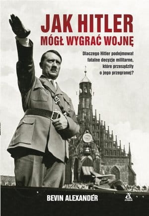 JAK HITLER MÓGŁ WYGRAĆ WOJNĘ B ALEXANDER 