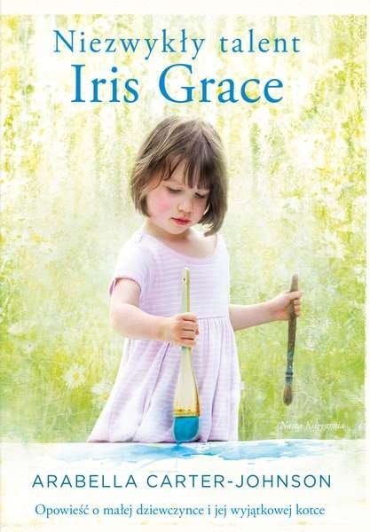 NIEZWYKŁY TALENT IRIS GRACE OPOWIEŚĆ O MAŁEJ DZIEWCZYNCE I JEJ WYJĄTKOWEJ KOTCE
