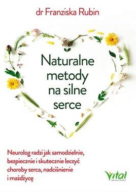 NATURALNE METODY NA SILNE SERCE NEUROLOG RADZI JAK SAMODZIELNIE BEZPIECZNIE I SKUTECZNIE LECZYĆ CHOROBY SERCE NADCIŚNIENIE I MIAŻDŻYCĘ
