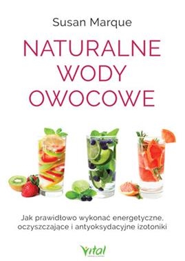 NATURALNE WODY OWOCOWE JAK PRAWIDŁOWO WYKONAĆ ENERGETYZUJĄCE OCZYSZCZAJĄCE I ANTYOKSYDACYJNE IZOTONIKI