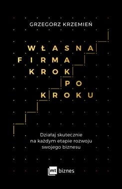 WŁASNA FIRMA KROK PO KROKU DZIAŁAJ SKUTECZNIE NA KAŻDYM ETAPIE ROZWOJU SWOJEGO BIZNESU