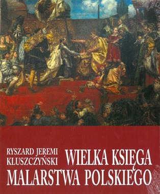 WIELKA KSIĘGA MALARSTWA POLSKIEGO RYSZARD JEREMI KLUSZCZYŃSKI