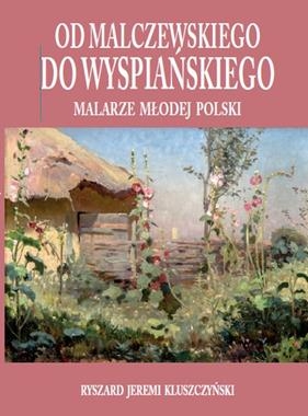 OD MALCZEWSKIEGO DO WYSPIAŃSKIEGO MALARZE MŁODEJ POLSKI RYSZARD JEREMI KLUSZCZYŃSKI