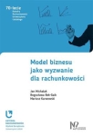 MODEL BIZNESU JAKO WYZWANIE DLA RACHUNKOWOŚCI J MICHALAK B BEK-GAIK M KARWOWSKI