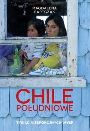 CHILE POŁUDNIOWE TYSIĄC NIESPOKOJNYCH WYSP M BARTCZAK