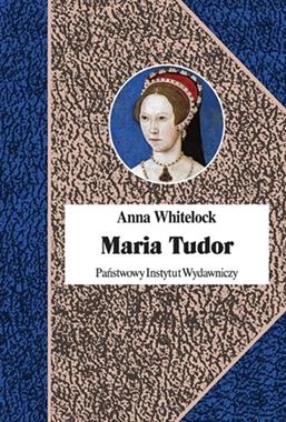 MARIA TUDOR PIERWSZA KRÓLOWA ANGLII A WHITELOCK