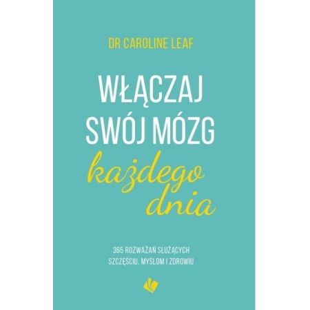 WŁĄCZAJ SWÓJ MÓZG KAŻDEGO DNIA CAROLINE LEAF