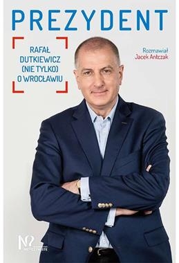 PREZYDENT RAFAŁ DUTKIEWICZ NIE TYLKO O WROCŁAWIU J ANTCZAK