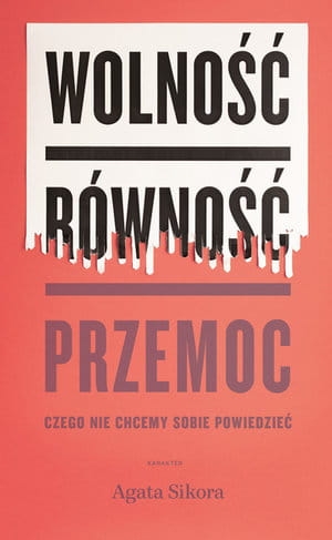 WOLNOŚĆ RÓWNOŚĆ PRZEMOC CZEGO NIE CHCEMY SOBIE POWIEDZIEĆ AGATA SIKORA 