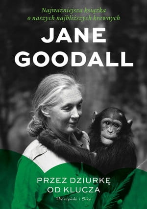 PRZEZ DZIURKĘ OD KLUCZA NAJWAŻNIEJSZA KSIĄŻKA O NASZYCH NAJBLIŻSZYCH KREWNYCH JANE GOODALL