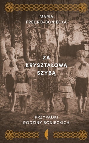 ZA KRYSZTAŁOWĄ SZYBĄ. PRZYPADKI RODZINY BONIECKICH MARIA FREDRO-BONIECKA