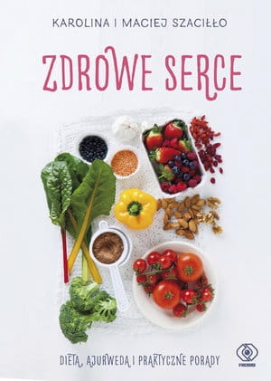 ZDROWE SERCE DIETA AJURWEDA I PRAKTYCZNE PORADY KAROLINA SZACIŁŁO 