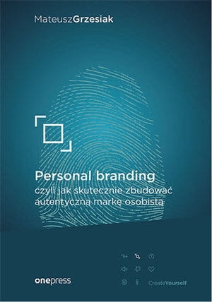 PERSONAL BRANDING CZYLI JAK SKUTECZNIE ZBUDOWAĆ AUTENTYCZNĄ MARKĘ OSOBISTĄ MATEUSZ GRZESIAK