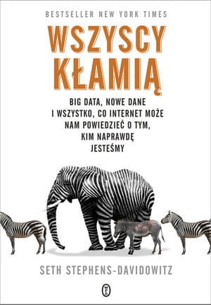 WSZYSCY KŁAMIĄ BIG DATA NOWE DANE I WSZYSTKO CO INTERNET MOŻE NAM POWIEDZIEĆ O TYM KIM NAPRAWDĘ SETH STEPHENS-DAVIDOWITZ 