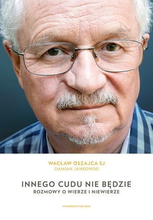 INNEGO CUDU NIE BĘDZIE ROZMOWY O WIERZE I NIEWIERZE WACŁAW OSZAJCA SJ