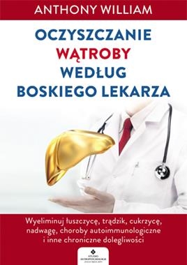 OCZYSZCZANIE WĄTROBY WEDŁUG BOSKIEGO LEKARZA WYELIMINUJ ŁUSZCZYCĘ TRĄDZIK CUKRZYCĘ NADWAGĘ CHOROBY AUTOIMMUNOLOGICZNE I INNE CHRONICZNE DOLEGLIWOŚCI A WILLIAM