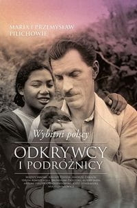 WYBITNI POLSCY ODKRYWCY I PODRÓŻNICY PILICH MARIA PILICH PRZEMYSŁAW