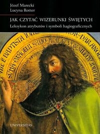 JAK CZYTAĆ WIZERUNKI ŚWIĘTYCH MARECKI JÓZEF ROTTER LUCYNA  LEKSYKON ATRYBUTÓW I SYMBOLI HAGIOGRAFICZNYCH