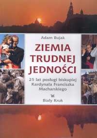 ZIEMIA TRUDNEJ JEDNOŚCI BUJAK ADAM  25 LAT POSŁUGI BISKUPIEJ KARDYNAŁA FRANCISZKA MACHARSKIEGO