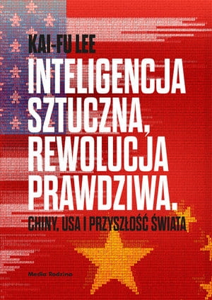 INTELIGENCJA SZTUCZNA REWOLUCJA PRAWDZIWA CHINY USA I PRZYSZŁOŚĆ ŚWIATA KAI-FU LEE
