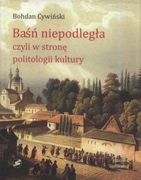 BAŚŃ NIEPODLEGŁA CZYLI W STRONĘ POLITOLOGII KULTURY CYWIŃSKI BOHDAN
