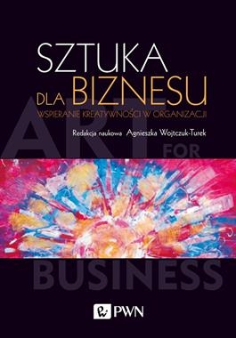 SZTUKA DLA BIZNESU WSPIERANIE KREATYWNOŚCI W ORGANIZACJI A WOJTCZUK-TUREK