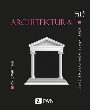 ARCHITEKTURA 50 IDEI KTÓRE POWINIENEŚ ZNAĆ P WILKINSON