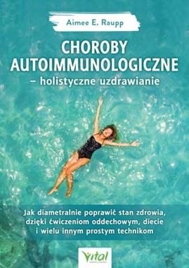 CHOROBY AUTOIMMUNOLOGICZNE HOLISTYCZNE UZDRAWIANIE JAK DIAMETRALNIE POPRAWIĆ STAN ZDROWIA DZIĘKI ĆWICZENIOM ODDECHOWYM DIECIE I WIELU INNYM PROSTYM TECHNIKOM A E RAUPP