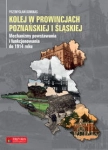 KOLEJ W PROWINCJACH POZNAŃSKIEJ I ŚLĄSKIEJ MECHANIZMY POWSTAWANIA I FUNKCJONOWANIA DO 1914 DOMINAS PRZEMYSŁAW