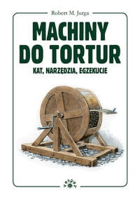 MACHINY DO TORTUR KAT NARZĘDZIA EGZEKUCJE JURGA ROBERT