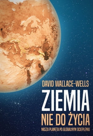 ZIEMIA NIE DO ŻYCIA NASZA PLANETA PO GLOBALNYM OCIEPLENIU D WALLACE-WELLS