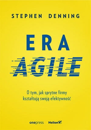 ERA AGILE O TYM JAK SPRYTNE FIRMY KSZTAŁTUJĄ SWOJĄ EFEKTYWNOŚĆ