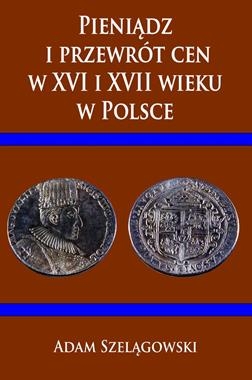 PIENIĄDZ I PRZEWRÓT CEN W XVI I XVII WIEKU W POLSCE A SZELĄGOWSKI