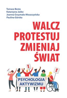 WALCZ PROTESTUJ ZMIENIAJ ŚWIAT PSYCHOLOGIA AKTYWIZMU T BESTA K JAŚKO J GRZYMAŁA-MOSZCZYŃSKA