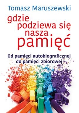 GDZIE PODZIEWA SIĘ NASZA PAMIĘĆ OD PAMIĘCI AUTOBIOGRAFICZNEJ DO PAMIĘCI ZBIOROWEJ T MARUSZEWSKI