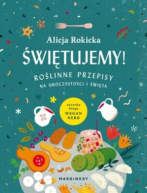 ŚWIĘTUJEMY ROŚLINNE PRZEPISY NA UROCZYSTOŚCI I ŚWIĘTA A ROKICKA