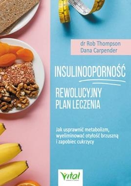 INSULINOOPORNOŚĆ REWOLUCYJNY PLAN LECZENIA JAK USPRAWNIĆ METABOLIZM WYELIMINOWAĆ OTYŁOŚĆ BRZUSZNĄ I ZAPOBIEC CUKRZYCY R THOMPSON D CARPENDER