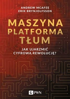 MASZYNA PLATFORMA TŁUM JAK UJARZMIĆ CYFROWĄ REWOLUCJĘ A MCAFEE E BRYNJOLFSSON