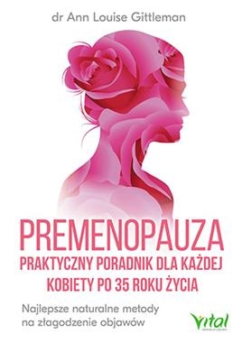PREMENOPAUZA PRAKTYCZNY PORADNIK DLA KAŻDEJ KOBIETY PO 35 ROKU ŻYCIA NAJLEPSZE NATURALNE METODY NA ZŁAGODZENIE OBJAWÓW A L GITTLEMAN