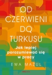 OD CZERWIENI DO TURKUSU JAK LEPIEJ POROZUMIEWAĆ SIĘ W PRACY E MAŻUL