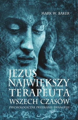 JEZUS NAJWIĘKSZY TERAPEUTA WSZECH CZASÓW PSYCHOLOGICZNE PRZESŁANIE EWANGELII M BAKER