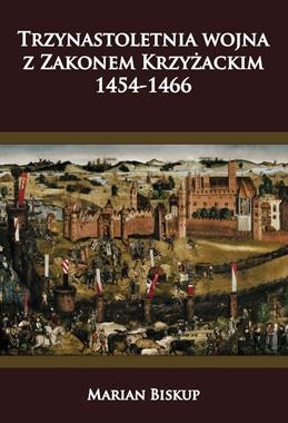 TRZYNASTOLETNIA WOJNA Z ZAKONEM KRZYŻACKIM 1454-1466 M BISKUP
